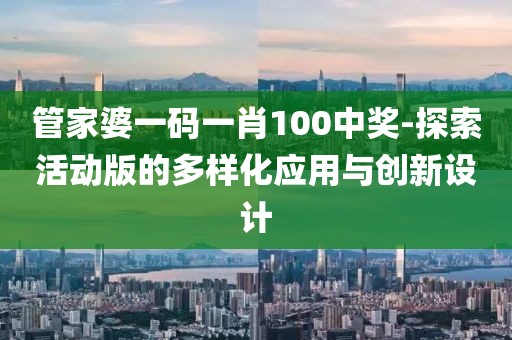 管家婆一码一肖100中奖-探索活动版的多样化应用与创新设计