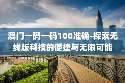 澳门一码一码100准确-探索无线版科技的便捷与无限可能