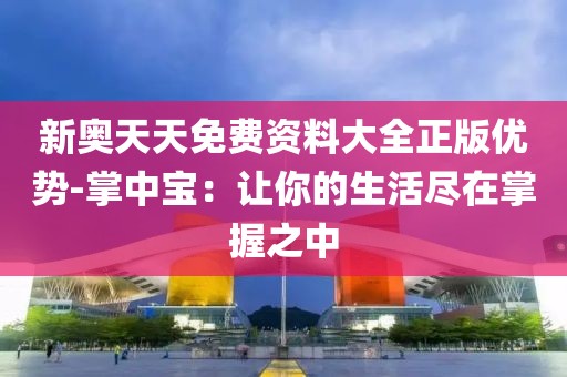 新奥天天免费资料大全正版优势-掌中宝：让你的生活尽在掌握之中