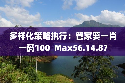 多样化策略执行：管家婆一肖一码100_Max56.14.87