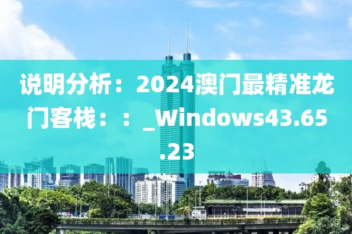 说明分析：2024澳门最精准龙门客栈：：_Windows43.65.23