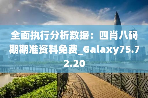 全面执行分析数据：四肖八码期期准资料免费_Galaxy75.72.20