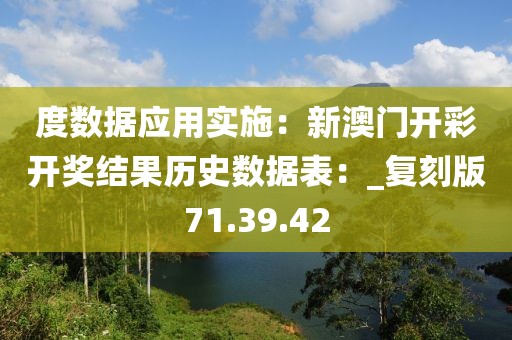 度数据应用实施：新澳门开彩开奖结果历史数据表：_复刻版71.39.42