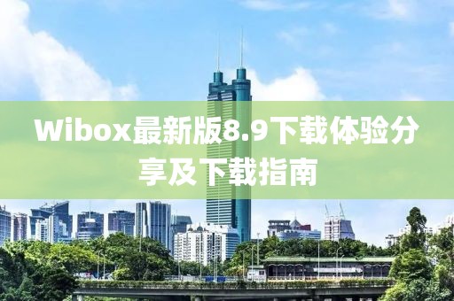 Wibox最新版8.9下载体验分享及下载指南