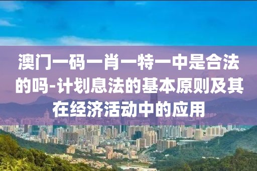 澳门一码一肖一特一中是合法的吗-计划息法的基本原则及其在经济活动中的应用