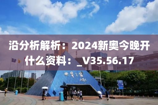 沿分析解析：2024新奥今晚开什么资料：_V35.56.17