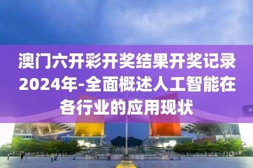 澳门六开彩开奖结果开奖记录2024年-全面概述人工智能在各行业的应用现状