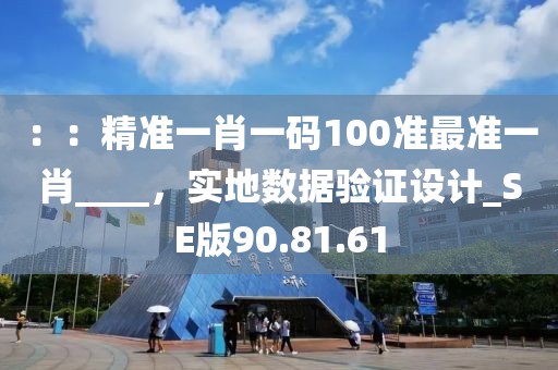 ：：精准一肖一码100准最准一肖____，实地数据验证设计_SE版90.81.61