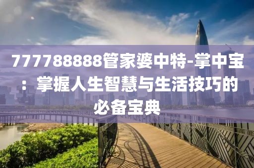 777788888管家婆中特-掌中宝：掌握人生智慧与生活技巧的必备宝典