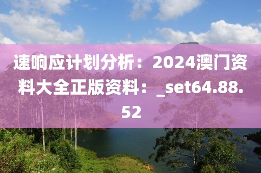 速响应计划分析：2024澳门资料大全正版资料：_set64.88.52