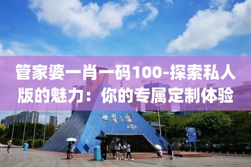 管家婆一肖一码100-探索私人版的魅力：你的专属定制体验