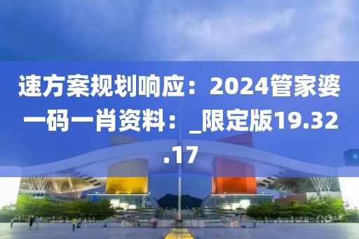 速方案规划响应：2024管家婆一码一肖资料：_限定版19.32.17