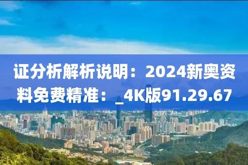 证分析解析说明：2024新奥资料免费精准：_4K版91.29.67