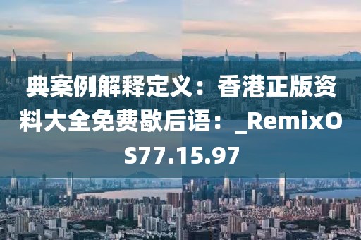 典案例解释定义：香港正版资料大全免费歇后语：_RemixOS77.15.97