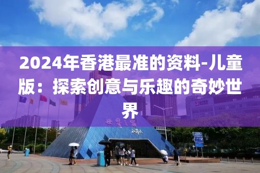 2024年香港最准的资料-儿童版：探索创意与乐趣的奇妙世界