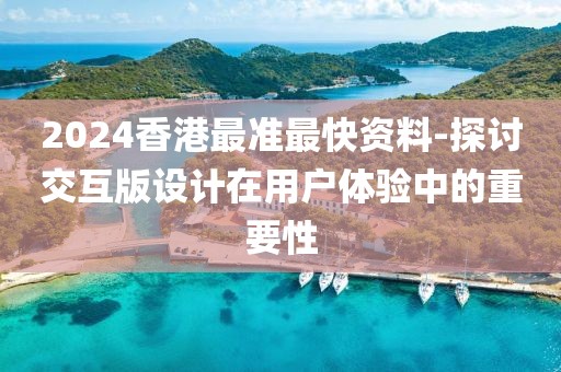 2024香港最准最快资料-探讨交互版设计在用户体验中的重要性