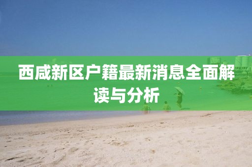 西咸新区户籍最新消息全面解读与分析