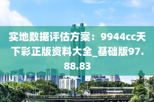 实地数据评估方案：9944cc天下彩正版资料大全_基础版97.88.83