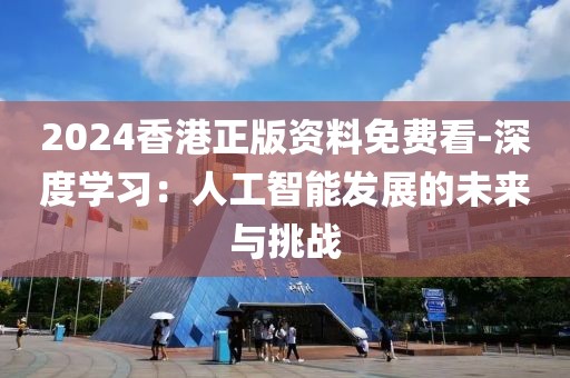 2024香港正版资料免费看-深度学习：人工智能发展的未来与挑战