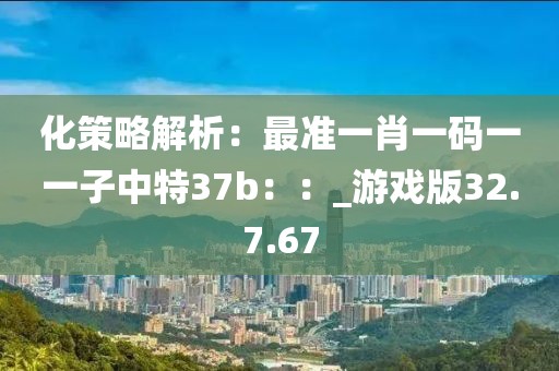 化策略解析：最准一肖一码一一子中特37b：：_游戏版32.7.67