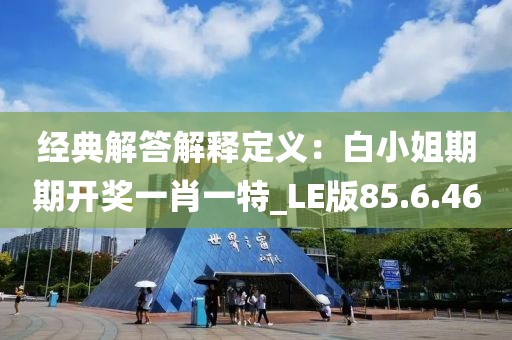 经典解答解释定义：白小姐期期开奖一肖一特_LE版85.6.46