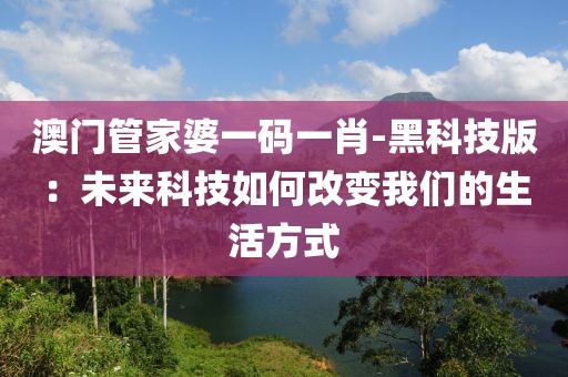 澳门管家婆一码一肖-黑科技版：未来科技如何改变我们的生活方式