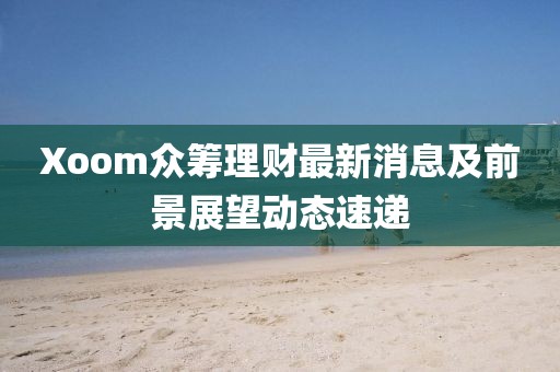 Xoom众筹理财最新消息及前景展望动态速递