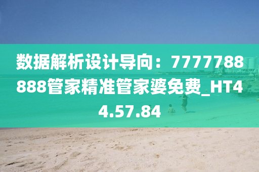 数据解析设计导向：7777788888管家精准管家婆免费_HT44.57.84