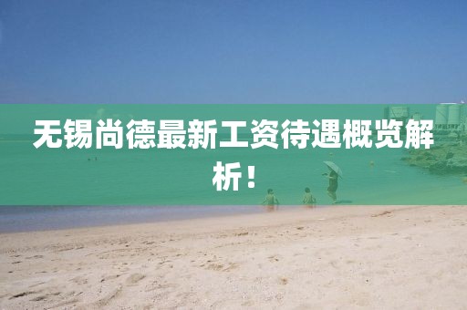 无锡尚德最新工资待遇概览解析！