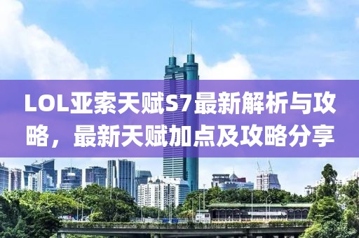 LOL亚索天赋S7最新解析与攻略，最新天赋加点及攻略分享