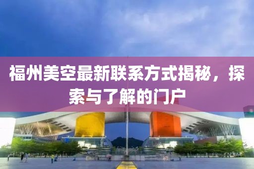 福州美空最新联系方式揭秘，探索与了解的门户