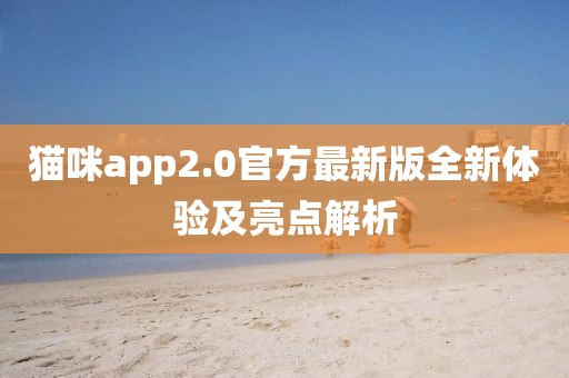 猫咪app2.0官方最新版全新体验及亮点解析