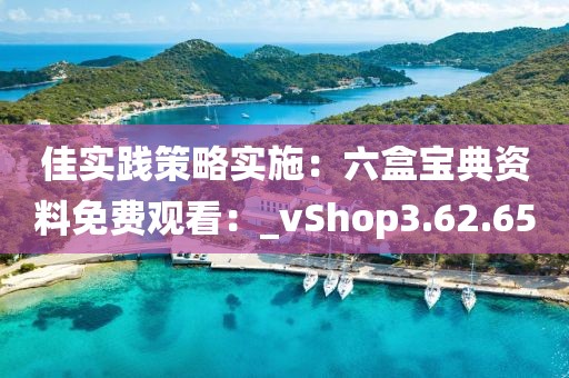 佳实践策略实施：六盒宝典资料免费观看：_vShop3.62.65