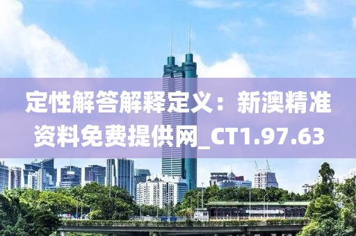 定性解答解释定义：新澳精准资料免费提供网_CT1.97.63