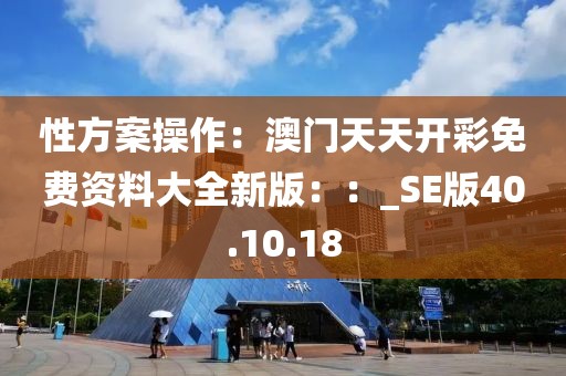 性方案操作：澳门天天开彩免费资料大全新版：：_SE版40.10.18