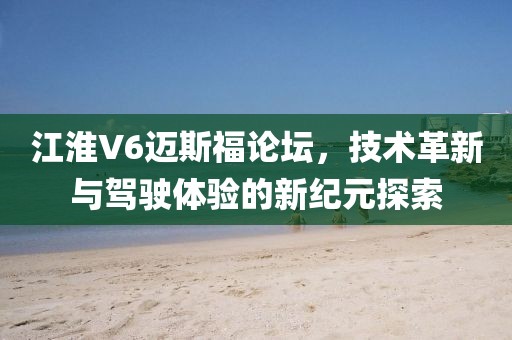 江淮V6迈斯福论坛，技术革新与驾驶体验的新纪元探索