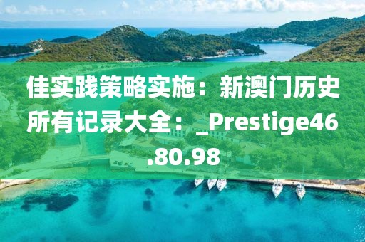 佳实践策略实施：新澳门历史所有记录大全：_Prestige46.80.98