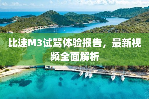 比速M3试驾体验报告，最新视频全面解析