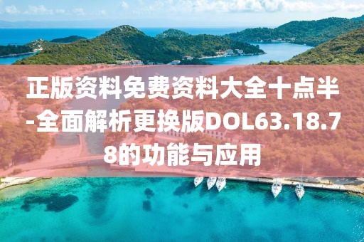 正版资料免费资料大全十点半-全面解析更换版DOL63.18.78的功能与应用