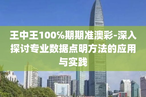 王中王100℅期期准澳彩-深入探讨专业数据点明方法的应用与实践