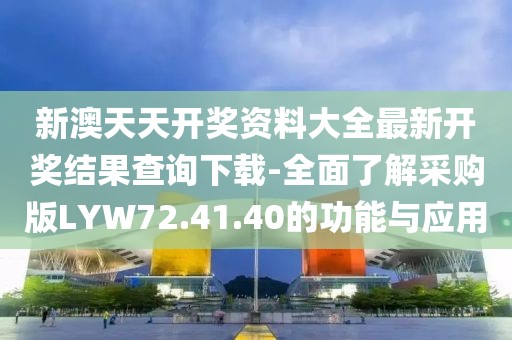 新澳天天开奖资料大全最新开奖结果查询下载-全面了解采购版LYW72.41.40的功能与应用