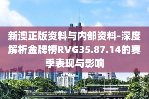 新澳正版资料与内部资料-深度解析金牌榜RVG35.87.14的赛季表现与影响