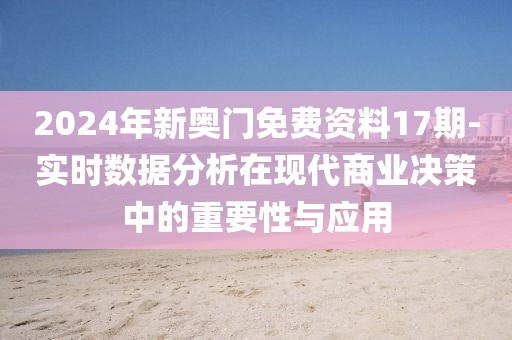 2024年新奥门免费资料17期-实时数据分析在现代商业决策中的重要性与应用