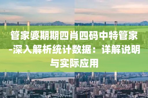 管家婆期期四肖四码中特管家-深入解析统计数据：详解说明与实际应用