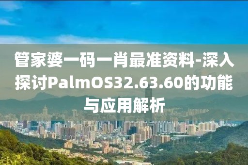 管家婆一码一肖最准资料-深入探讨PalmOS32.63.60的功能与应用解析