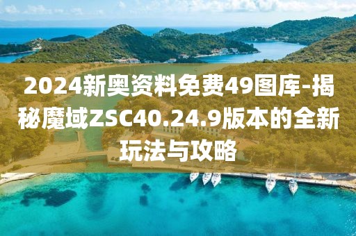 2024新奥资料免费49图库-揭秘魔域ZSC40.24.9版本的全新玩法与攻略