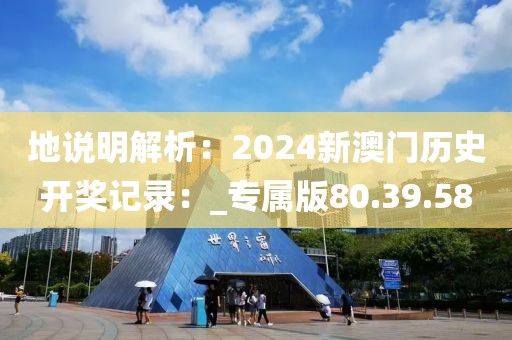 地说明解析：2024新澳门历史开奖记录：_专属版80.39.58