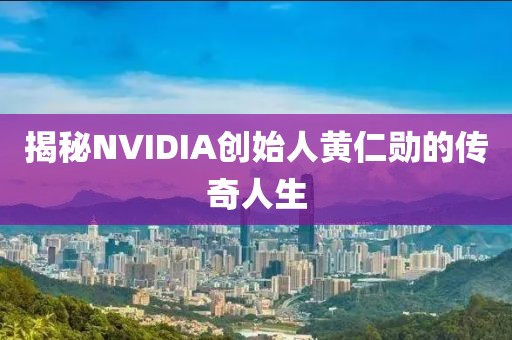 揭秘NVIDIA创始人黄仁勋的传奇人生