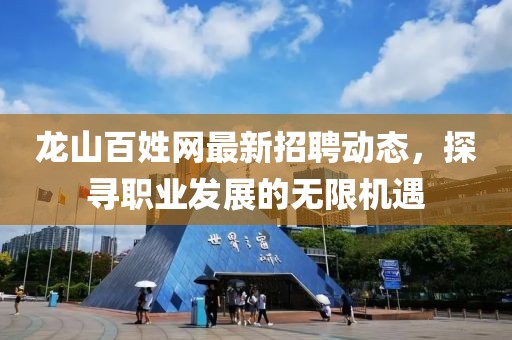 龙山百姓网最新招聘动态，探寻职业发展的无限机遇