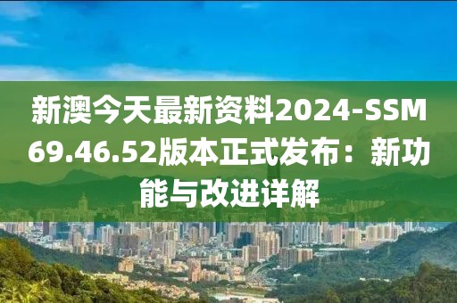 新澳今天最新资料2024-SSM69.46.52版本正式发布：新功能与改进详解